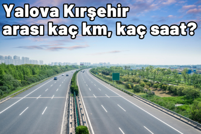 Yalova Kırşehir arası kaç km, kaç saat sürüyor?