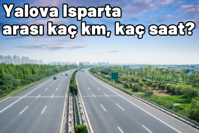Yalova Isparta arası kaç km, kaç saat sürüyor?