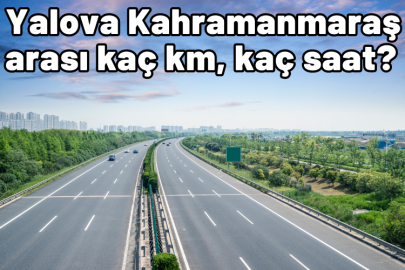 Yalova Kahramanmaraş arası kaç km, kaç saat sürüyor?