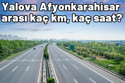 Yalova Afyonkarahisar arası kaç km, kaç saat sürüyor?
