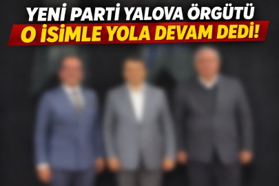 YENİ Parti Yalova örgütü o isimle yola devam dedi!