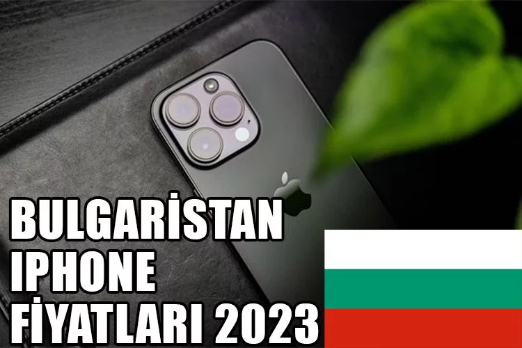 Bulgaristan iPhone Fiyatları? 2023 güncel Bulgaristan'da iPhone 14 fiyatları? iPhone Bulgaristan'da ucuz mu?