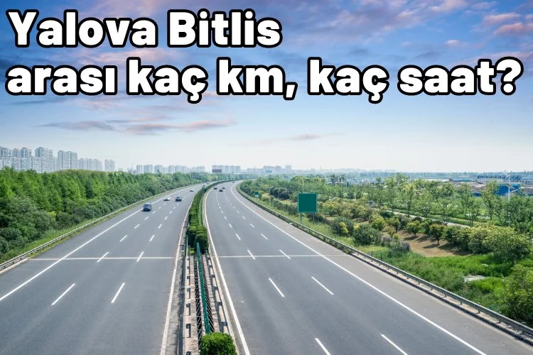 Yalova Bitlis arası kaç km, kaç saat sürüyor?